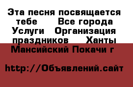 Эта песня посвящается тебе... - Все города Услуги » Организация праздников   . Ханты-Мансийский,Покачи г.